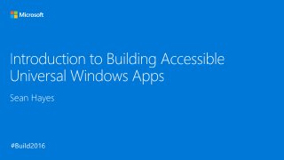 Build 2016 - P497 - Introduction to Building Accessible UWP Apps