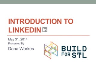INTRODUCTION TO
LINKEDIN
May 31, 2014
Presented By
Dana Workes
 