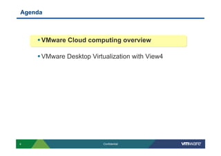 Agenda



    • VMware Cloud computing overview

    • VMware Desktop Virtualization with View4




4                         Confidential
 