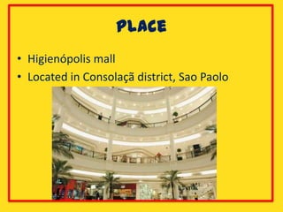 Place
• Higienópolis mall
• Located in Consolaçã district, Sao Paolo
 