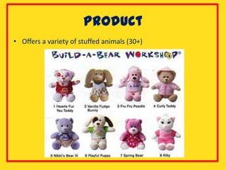 Product
• Offers a variety of stuffed animals (30+)
 