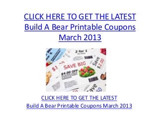CLICK HERE TO GET THE LATEST
Build A Bear Printable Coupons
          March 2013




      CLICK HERE TO GET THE LATEST
Build A Bear Printable Coupons March 2013
 