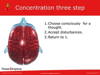 Concentration three step
1. Choose consciously for a
thought.
2. Accept disturbances.
3. Return to 1.

(c) Gustaaf.Vocking@power2improve.nl

 