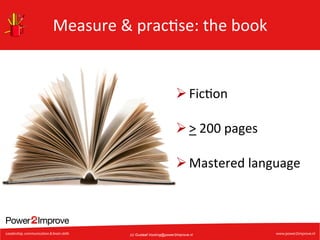 Measure	
  &	
  prac7se:	
  the	
  book	
  

Ø Fic7on	
  
Ø >	
  200	
  pages	
  
Ø Mastered	
  language	
  

(c) Gustaaf.Vocking@power2improve.nl

 