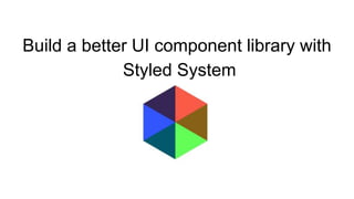 Build a better UI component library with
Styled System
 