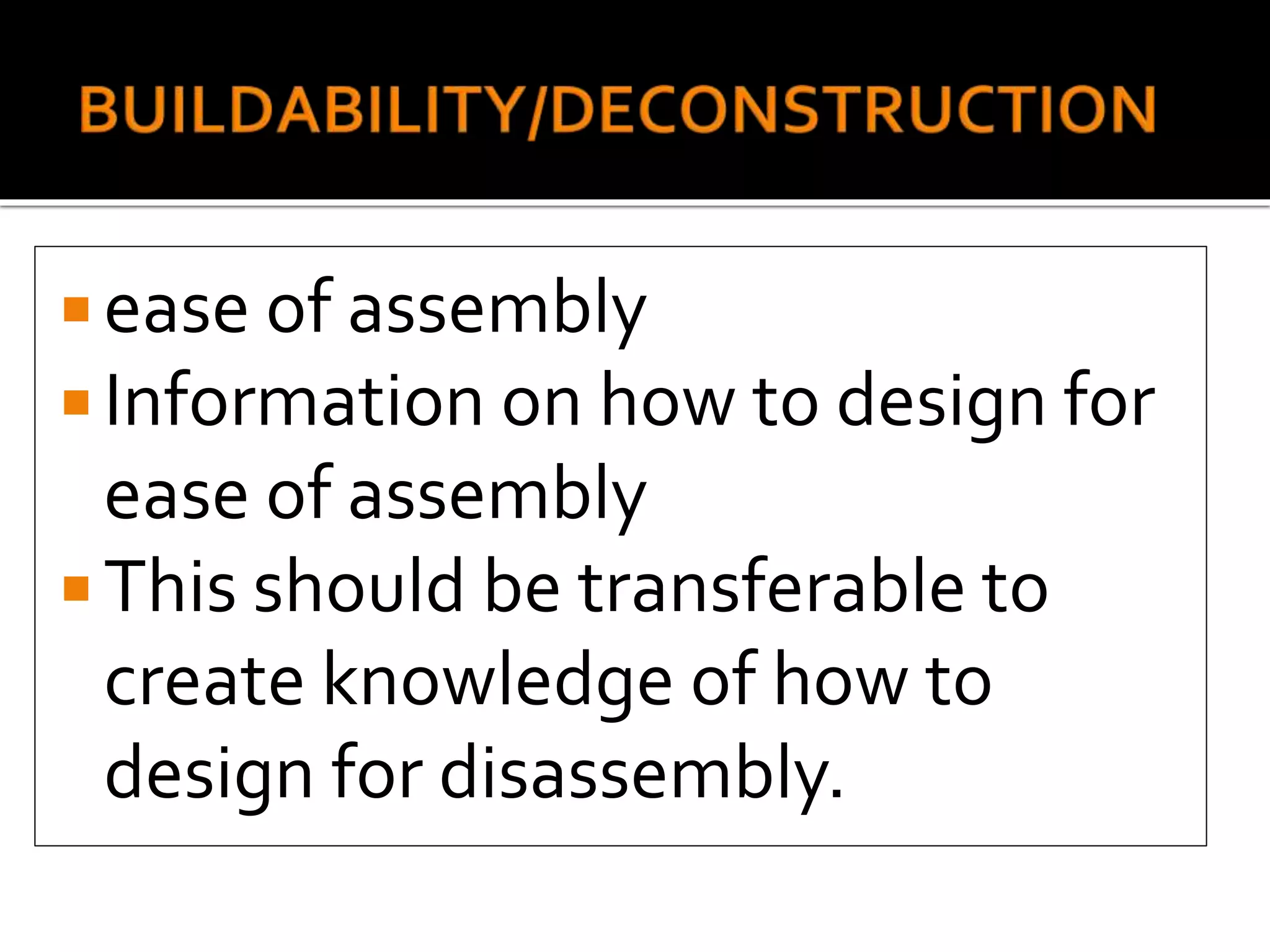  ease of assembly
 Information on how to design for
ease of assembly
 This should be transferable to
create knowledge of how to
design for disassembly.
 