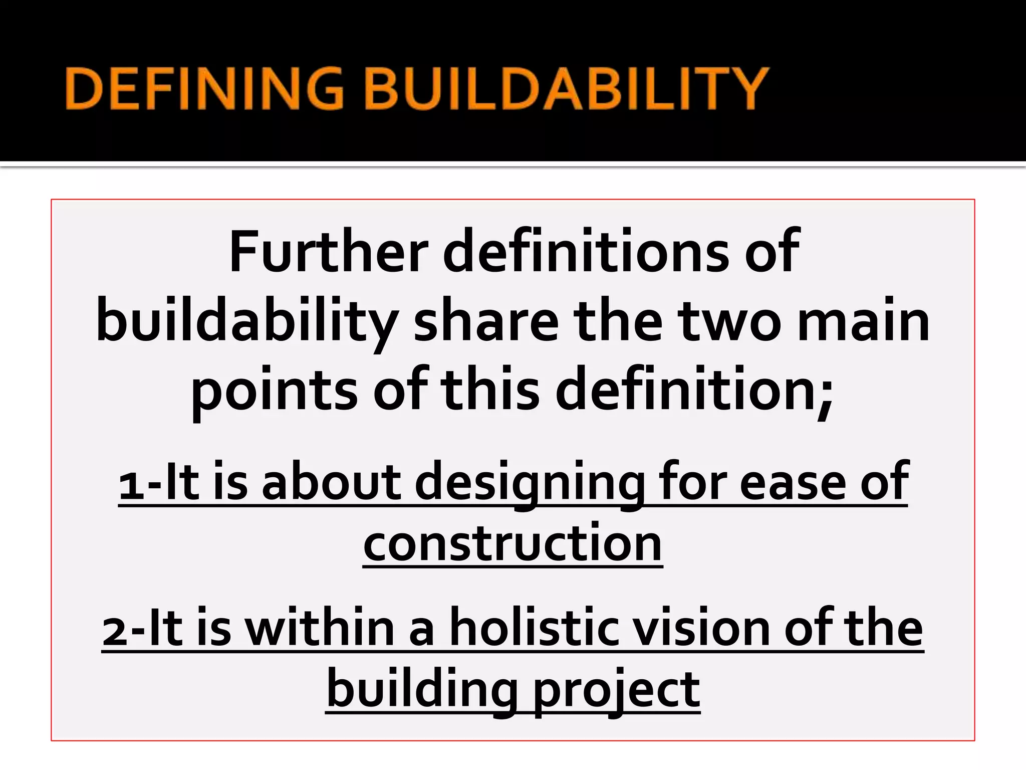 Further definitions of
buildability share the two main
points of this definition;
1-It is about designing for ease of
construction
2-It is within a holistic vision of the
building project
 