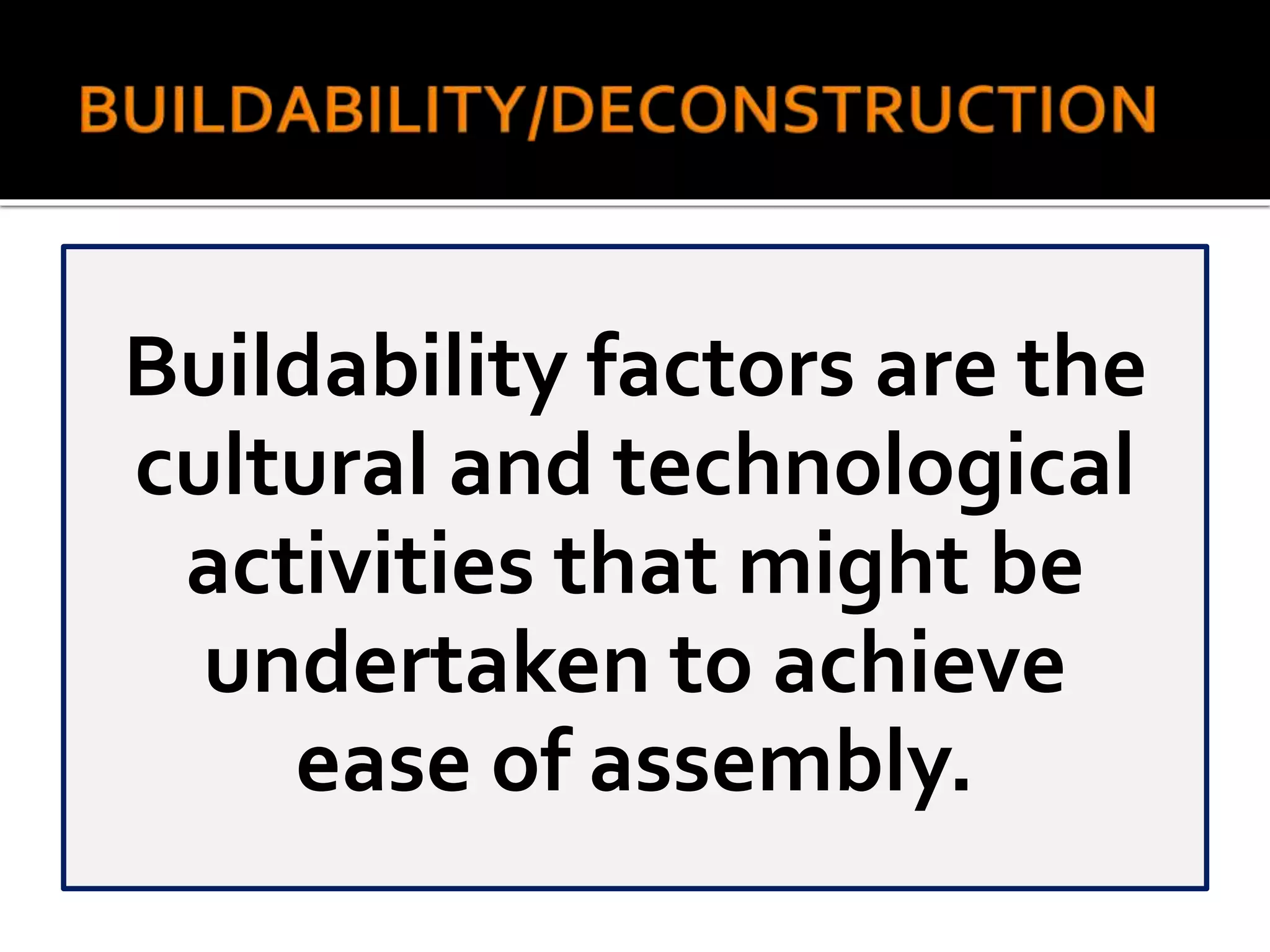 Buildability factors are the
cultural and technological
activities that might be
undertaken to achieve
ease of assembly.
 