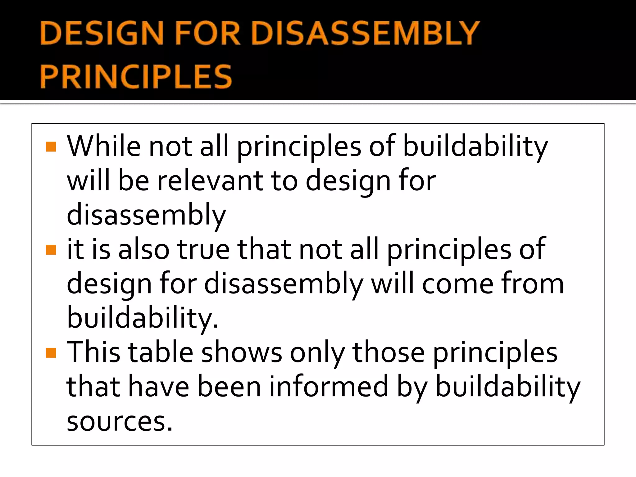  While not all principles of buildability
will be relevant to design for
disassembly
 it is also true that not all principles of
design for disassembly will come from
buildability.
 This table shows only those principles
that have been informed by buildability
sources.
 