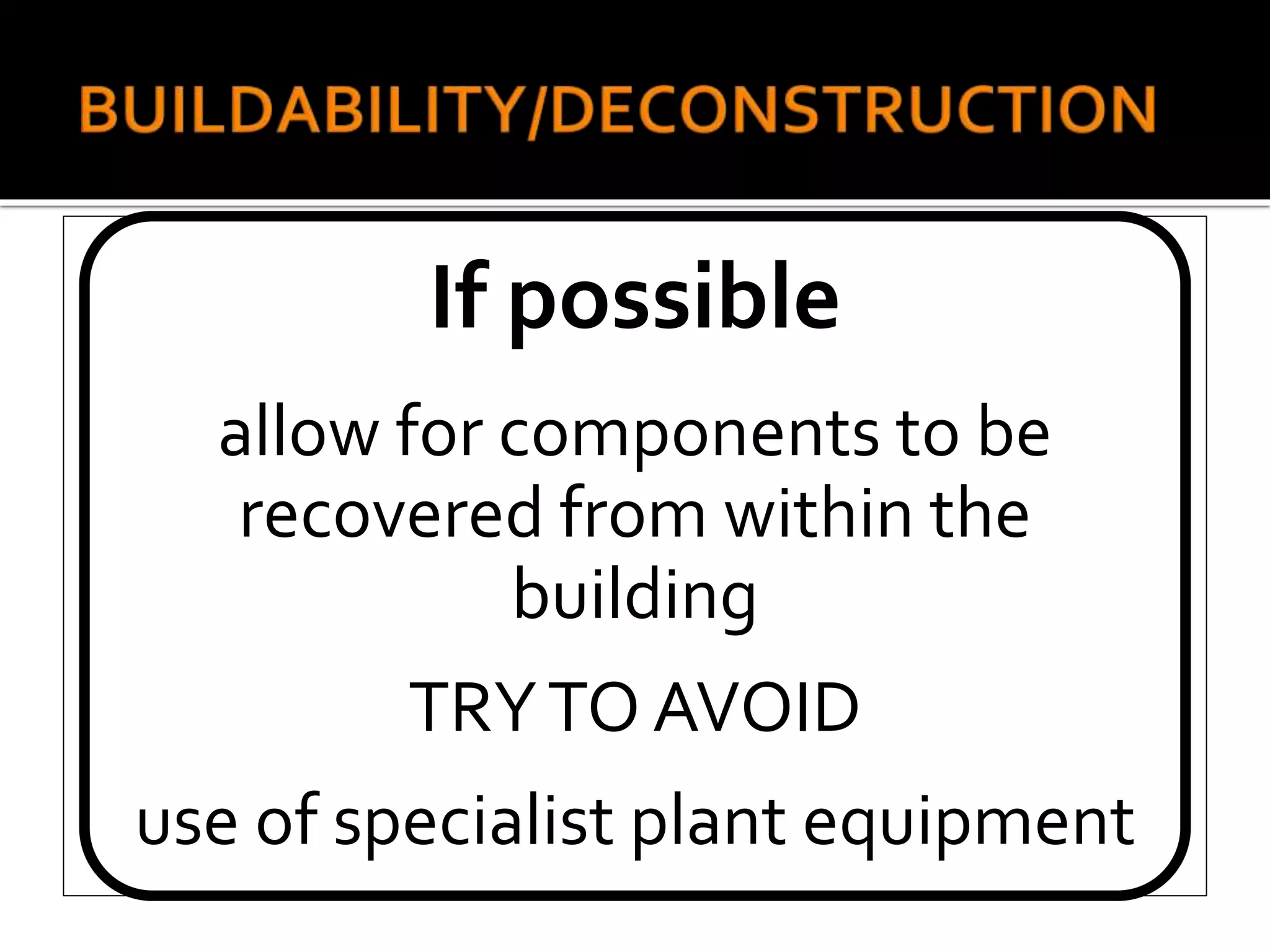 If possible
allow for components to be
recovered from within the
building
TRYTO AVOID
use of specialist plant equipment
 