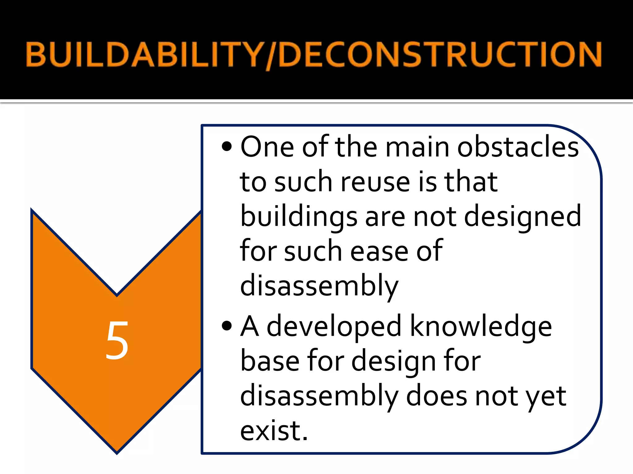 5
• One of the main obstacles
to such reuse is that
buildings are not designed
for such ease of
disassembly
• A developed knowledge
base for design for
disassembly does not yet
exist.
 