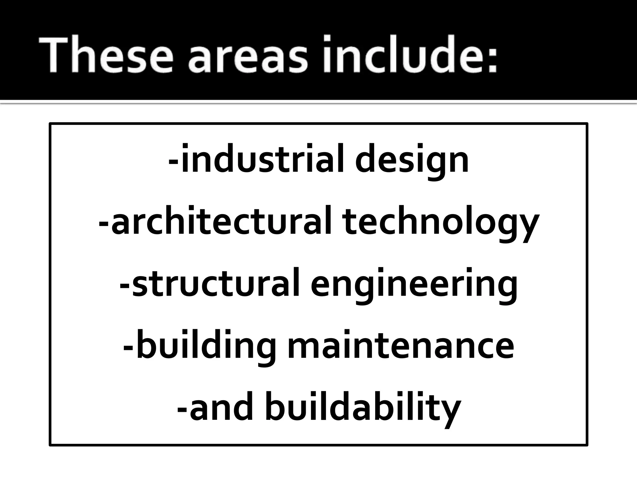 -industrial design
-architectural technology
-structural engineering
-building maintenance
-and buildability
 
