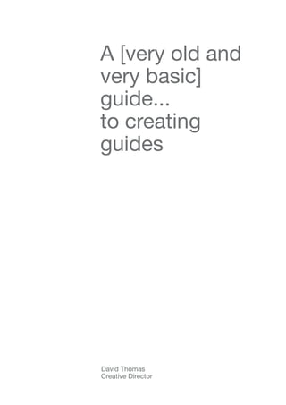 A [very old and
very basic]
guide...
to creating
guides




David Thomas
Creative Director
 