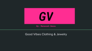 ..GV..By: Manasseh Owusu
Good Vibes Clothing & Jewelry
 