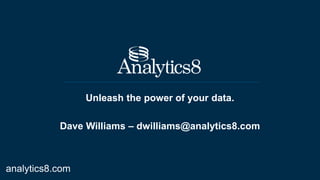 Unleash the power of your data.
Dave Williams – dwilliams@analytics8.com
analytics8.com
 