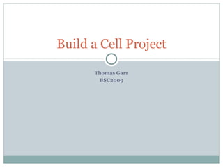 Build a Cell Project

      Thomas Garr
       BSC2009
 