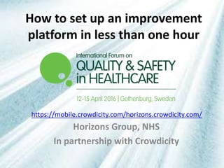 How to set up an improvement
platform in less than one hour
Horizons Group, NHS
In partnership with Crowdicity
https://mobile.crowdicity.com/horizons.crowdicity.com/
 