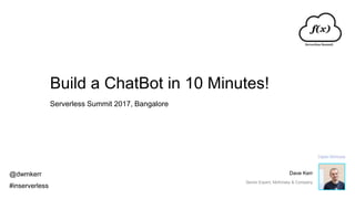 Build a ChatBot in 10 Minutes!
Serverless Summit 2017, Bangalore
@dwmkerr
#inserverless
Dave Kerr
Senior Expert, McKinsey & Company
 
