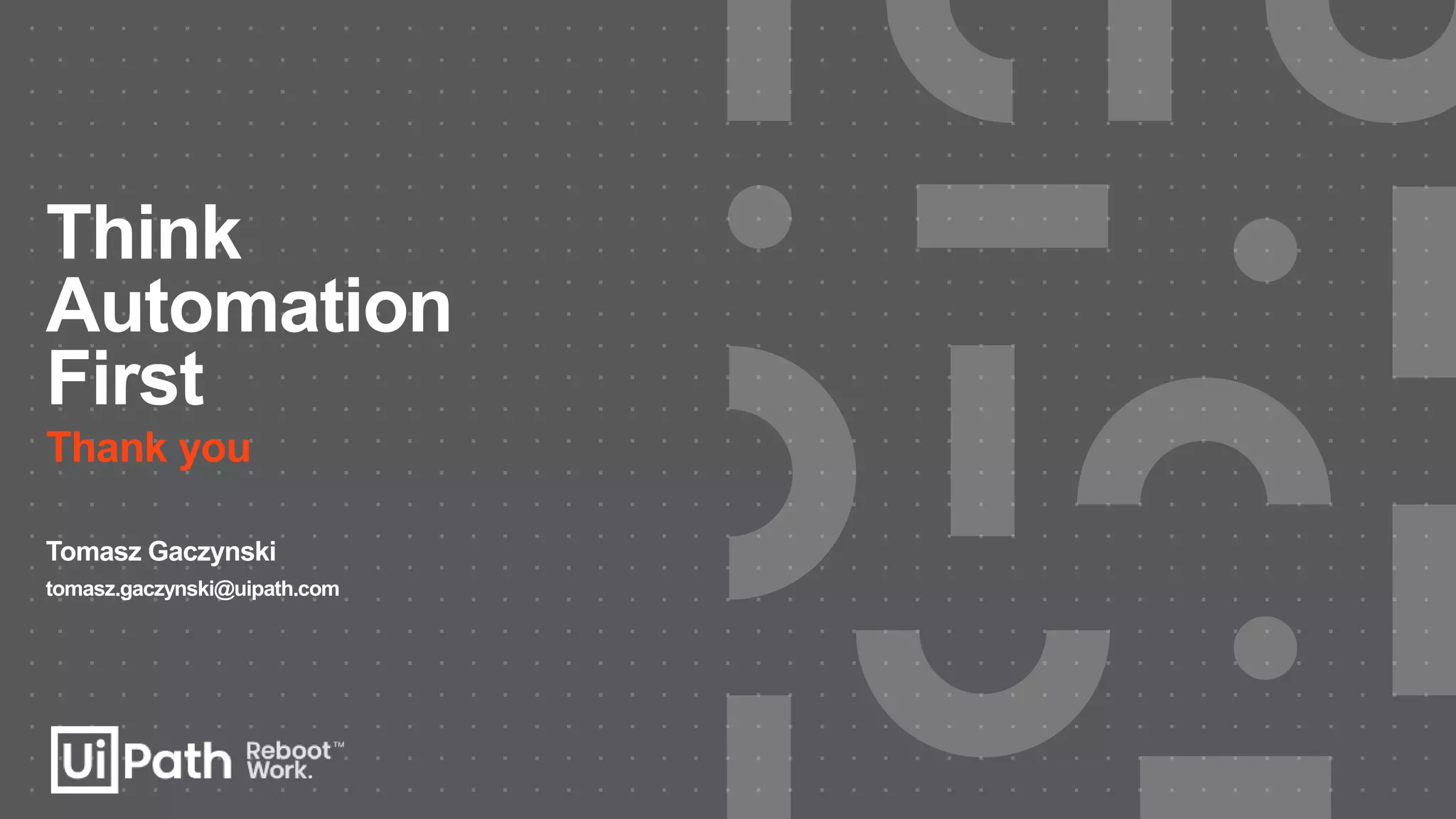 Think
Automation
First
Thank you
Tomasz Gaczynski
tomasz.gaczynski@uipath.com
 