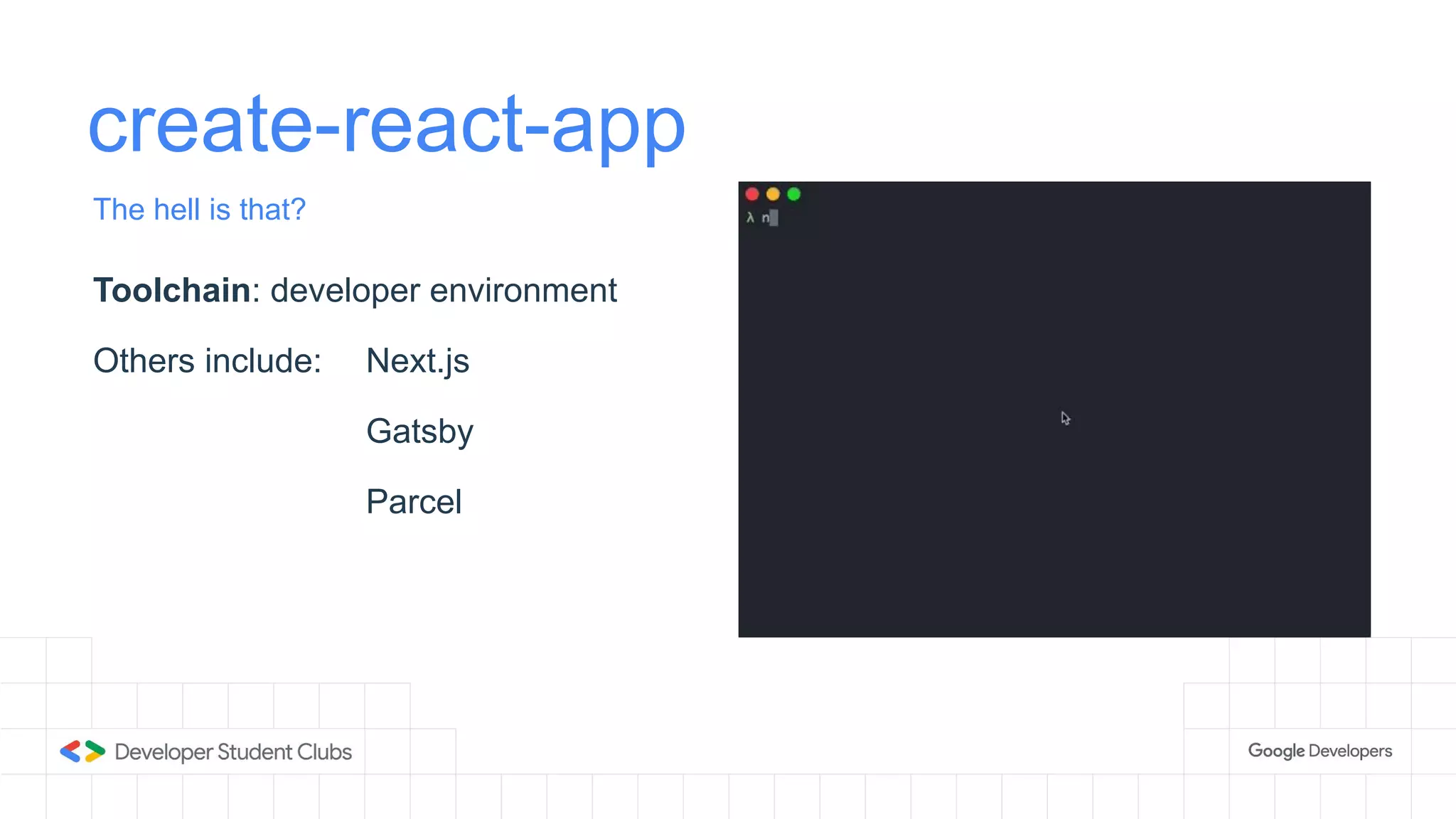 create-react-app
The hell is that?
Toolchain: developer environment
Others include: Next.js
Gatsby
Parcel
 