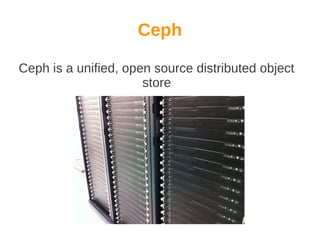 Ceph
Ceph is a unified, open source distributed object
store

 