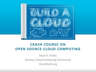 C R A S H CO U RS E O N
O P E N S O U RC E C LO U D CO M P U T I N G
                   Mark R. Hinkle
      Director, Cloud Computing Community
                   CloudStack.org
 
