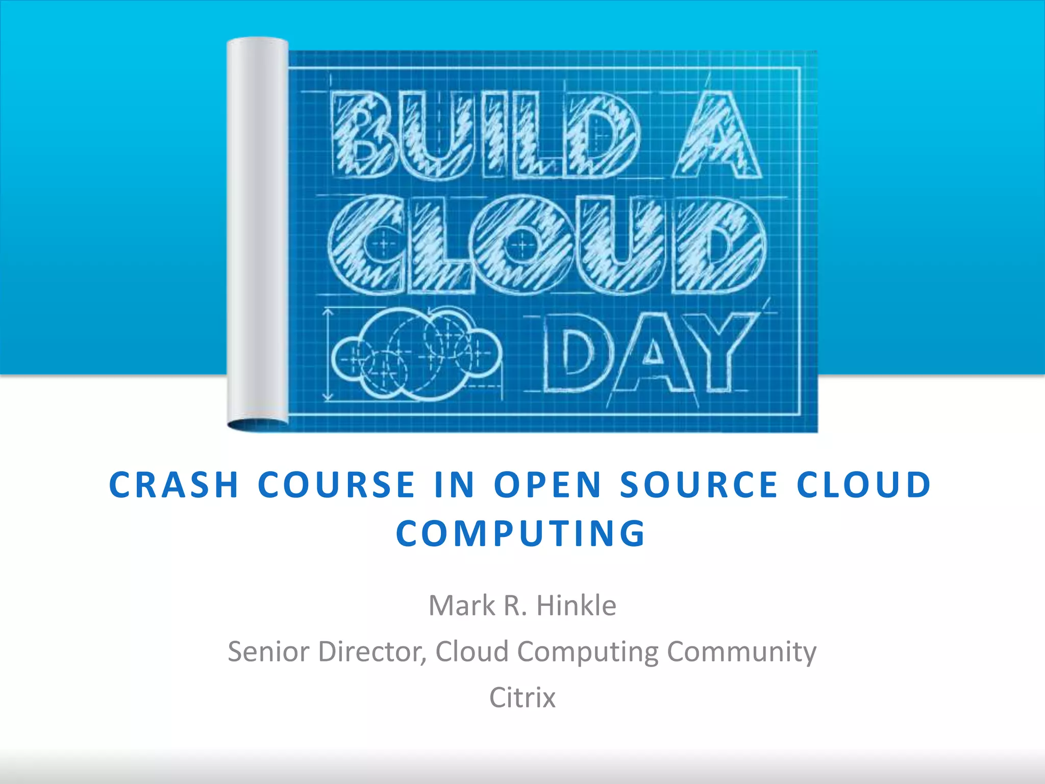 C R A S H CO U RS E I N O P E N S O U RC E C LO U D
                  CO M P U T I N G
                       Mark R. Hinkle
       Senior Director, Cloud Computing Community
                            Citrix
 
