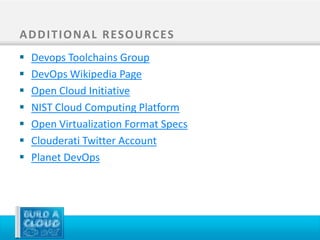 A D D I T I O N A L R ES O U RC ES
   Devops Toolchains Group
   DevOps Wikipedia Page
   Open Cloud Initiative
   NIST Cloud Computing Platform
   Open Virtualization Format Specs
   Clouderati Twitter Account
   Planet DevOps
 