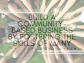 Build A Community-Based Business by Fostering The Skills of Many | Dr. Lori Gore-Green