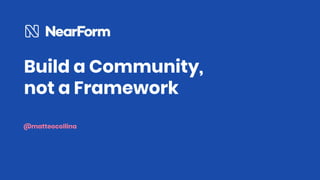 Build a Community,
not a Framework
@matteocollina
 