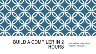 BUILD A COMPILER IN 2
HOURS
Phil Trelford, @ptrelford
#NCrafts Paris, 2015
 