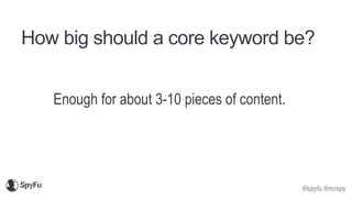@spyfu @mrspy
How big should a core keyword be?
Enough for about 3-10 pieces of content.
 