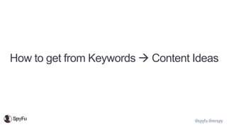 @spyfu @mrspy
How to get from Keywords → Content Ideas
 