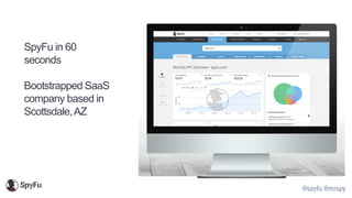 @spyfu @mrspy
SpyFu in 60
seconds
Bootstrapped SaaS
company based in
Scottsdale,AZ
 