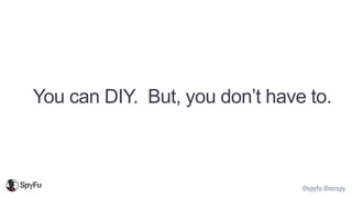 @spyfu @mrspy
You can DIY. But, you don’t have to.
 
