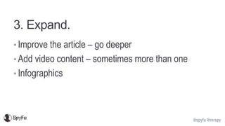 @spyfu @mrspy
3. Expand.
• Improve the article – go deeper
• Add video content – sometimes more than one
• Infographics
 