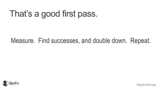 @spyfu @mrspy
That’s a good first pass.
Measure. Find successes, and double down. Repeat.
 