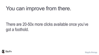 @spyfu @mrspy
You can improve from there.
There are 20-50x more clicks available once you’ve
got a foothold.
 