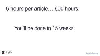 @spyfu @mrspy
6 hours per article… 600 hours.
You’ll be done in 15 weeks.
 
