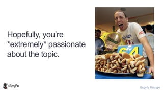 @spyfu @mrspy
Hopefully, you’re
*extremely* passionate
about the topic.
 
