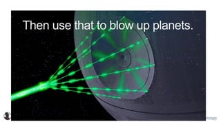 @spyfu @mrspy
Then use that to blow up planets.
 