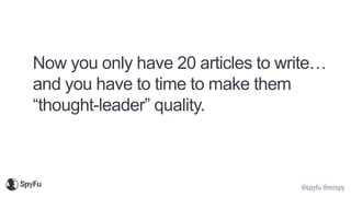 @spyfu @mrspy
Now you only have 20 articles to write…
and you have to time to make them
“thought-leader” quality.
 