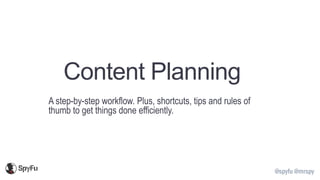 @spyfu @mrspy
Content Planning
A step-by-step workflow. Plus, shortcuts, tips and rules of
thumb to get things done effici...