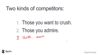 @spyfu @mrspy
Two kinds of competitors:
1. Those you want to crush.
2. Those you admire.
 