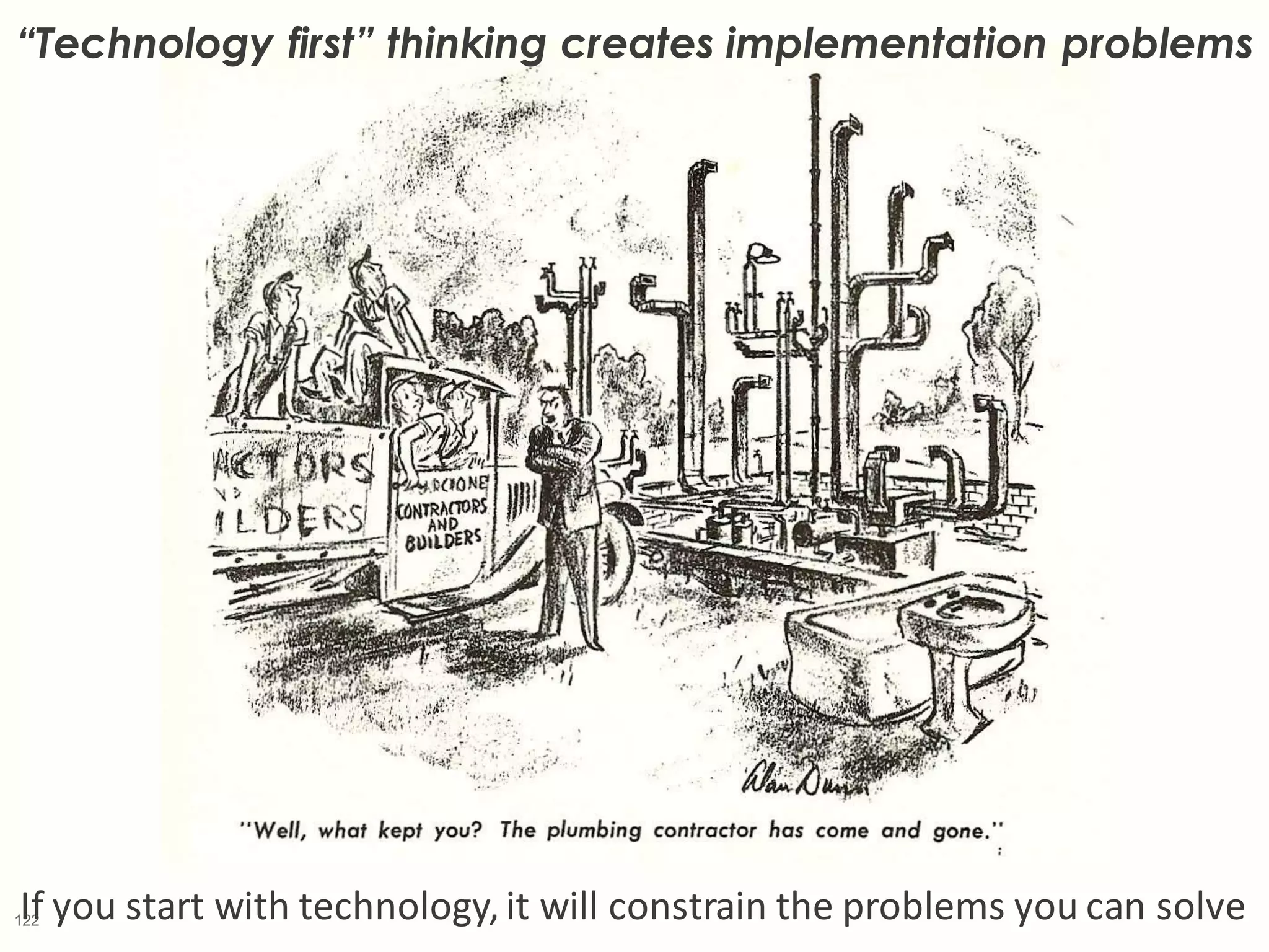 122
“Technology first” thinking creates implementation problems
If you start with technology,it will constrain the problems you can solve
 