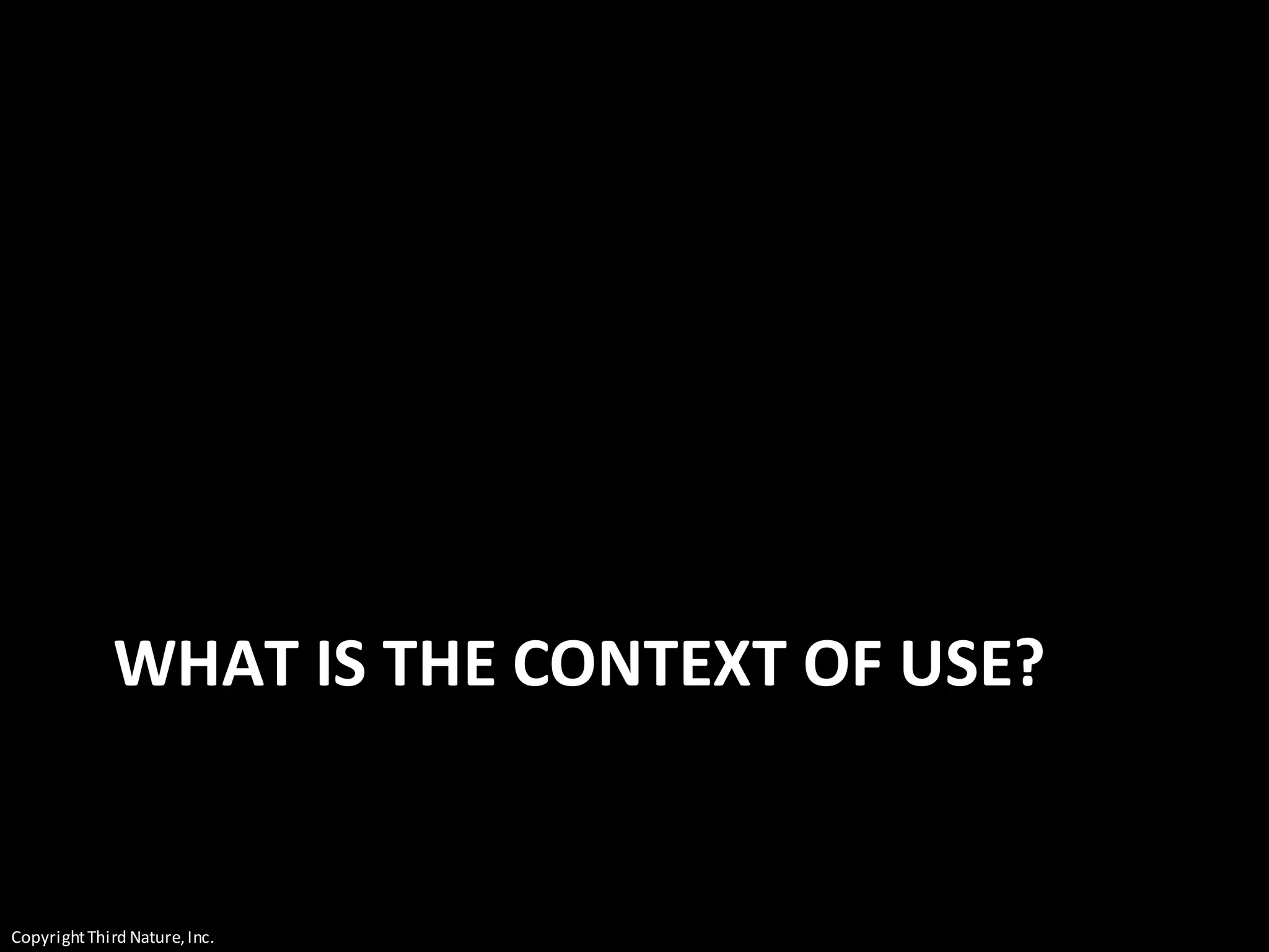 CopyrightThird Nature,Inc.
WHAT IS THE CONTEXT OF USE?
 