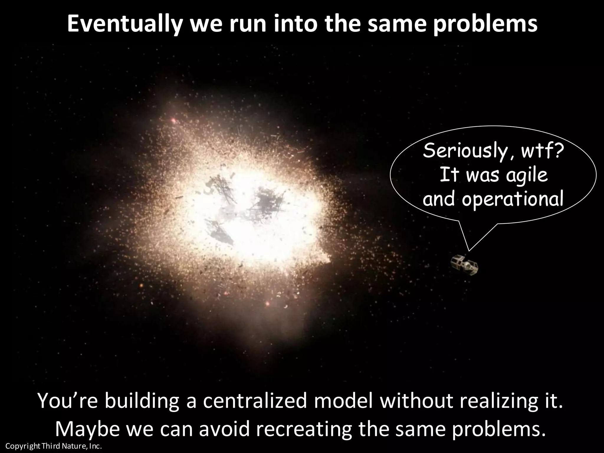 CopyrightThird Nature,Inc.
Eventually we run into the same problems
Seriously, wtf?
It was agile
and operational
You’re building a centralized model without realizing it.
Maybe we can avoid recreating the same problems.
 