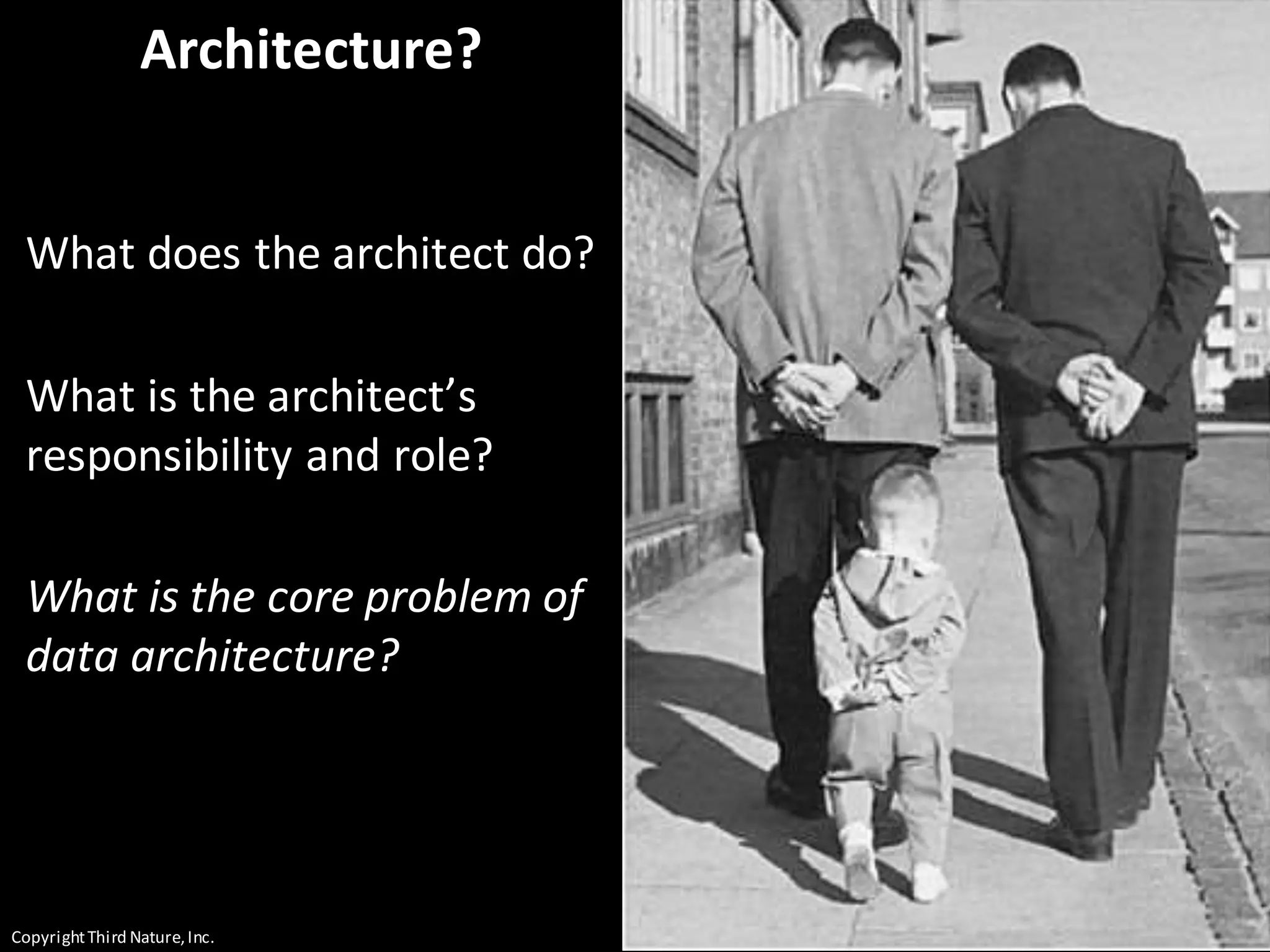 CopyrightThird Nature,Inc.
Architecture?
What does the architect do?
What is the architect’s
responsibility and role?
What is the core problem of
data architecture?
 