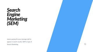 Search
Engine
Marketing
(SEM)
means paying for your message (ad) to
appear in search results. SEM is type of
Search Marke#ng. 10
 