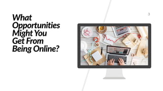 What
Opportunities
MightYou
Get From
Being Online?
3
 